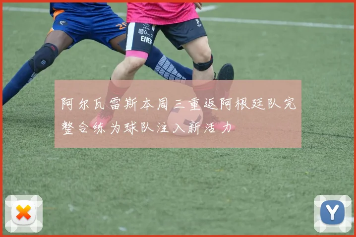 阿尔瓦雷斯本周三重返阿根廷队完整合练为球队注入新活力