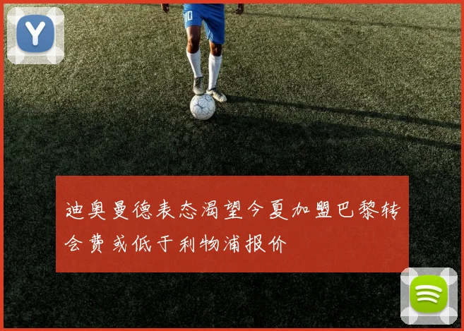 迪奥曼德表态渴望今夏加盟巴黎转会费或低于利物浦报价