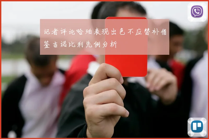 记者评论哈珀表现出色不应替补借鉴吉诺比利先例分析