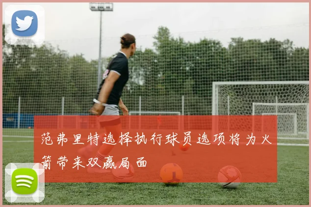 范弗里特选择执行球员选项将为火箭带来双赢局面