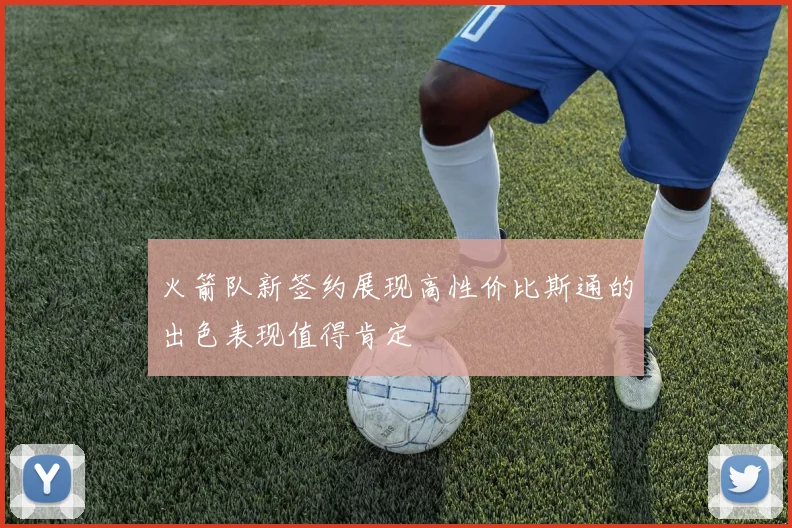 火箭队新签约展现高性价比斯通的出色表现值得肯定