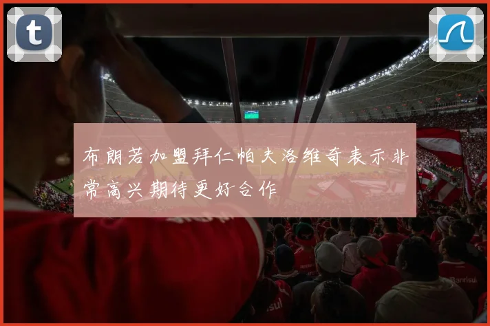 布朗若加盟拜仁帕夫洛维奇表示非常高兴期待更好合作